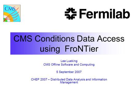 CMS Conditions Data Access using FroNTier Lee Lueking CMS Offline Software and Computing 5 September 2007 CHEP 2007 – Distributed Data Analysis and Information.