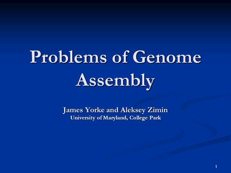 Problems of Genome Assembly James Yorke and Aleksey Zimin University of Maryland, College Park 1.