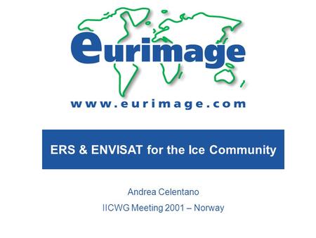 ERS & ENVISAT for the Ice Community Andrea Celentano IICWG Meeting 2001 – Norway.