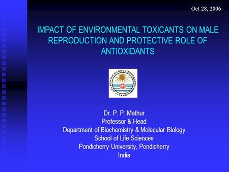 Dr. P. P. Mathur Professor & Head Department of Biochemistry & Molecular Biology School of Life Sciences Pondicherry University, Pondicherry India Oct.