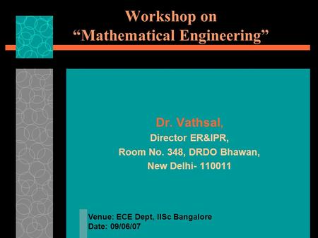 Workshop on “Mathematical Engineering” Dr. Vathsal, Director ER&IPR, Room No. 348, DRDO Bhawan, New Delhi- 110011 Venue: ECE Dept, IISc Bangalore Date: