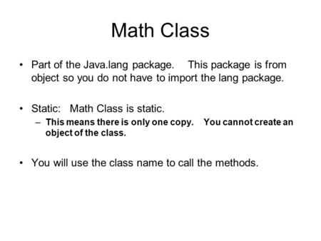 Math Class Part of the Java.lang package. This package is from object so you do not have to import the lang package. Static: Math Class is static.