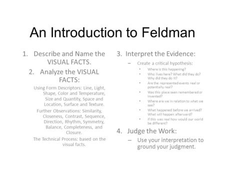 An Introduction to Feldman 1.Describe and Name the VISUAL FACTS. 2.Analyze the VISUAL FACTS: Using Form Descriptors: Line, Light, Shape, Color and Temperature,