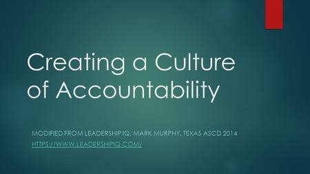 Creating a Culture of Accountability MODIFIED FROM LEADERSHIP IQ, MARK MURPHY, TEXAS ASCD 2014 HTTPS://WWW.LEADERSHIPIQ.COM/