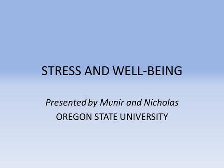 STRESS AND WELL-BEING Presented by Munir and Nicholas OREGON STATE UNIVERSITY.