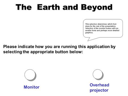 The Earth and Beyond Please indicate how you are running this application by selecting the appropriate button below: Monitor Overhead projector This selection.