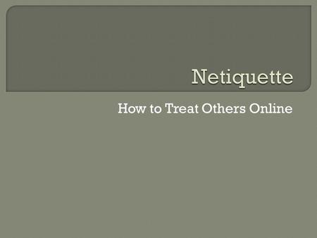 How to Treat Others Online. Rules for sharing ideas with others eMailing TextingChatting Posting Presenting Reviewing.