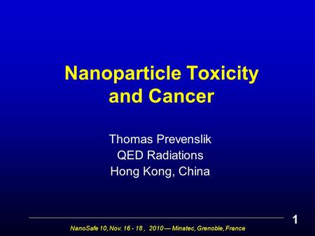 NanoSafe 10, Nov. 16 - 18, 2010 — Minatec, Grenoble, France Nanoparticle Toxicity and Cancer Thomas Prevenslik QED Radiations Hong Kong, China 1.