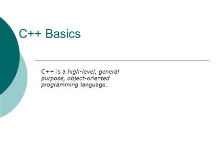 C++ Basics C++ is a high-level, general purpose, object-oriented programming language.