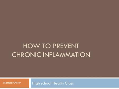 HOW TO PREVENT CHRONIC INFLAMMATION High school Health Class Morgan Oliver.