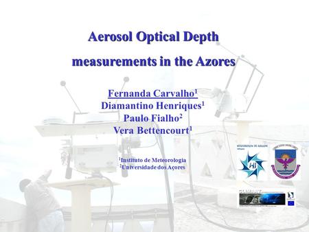 Aerosol Optical Depth measurements in the Azores Fernanda Carvalho 1 Diamantino Henriques 1 Paulo Fialho 2 Vera Bettencourt 1 1 Instituto de Meteorologia.