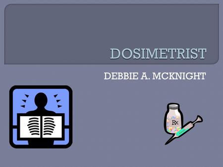 DEBBIE A. MCKNIGHT.  Member of the radiology ONCOLOGY team  Plan and calculating the ionizing radiation doses for tumor localization  Works under the.