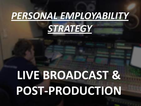 LIVE BROADCAST & POST-PRODUCTION PERSONAL EMPLOYABILITY STRATEGY.