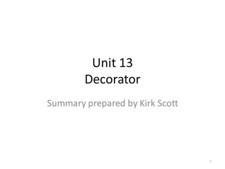 Unit 13 Decorator Summary prepared by Kirk Scott 1.