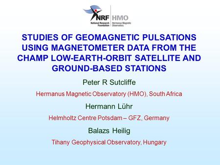 STUDIES OF GEOMAGNETIC PULSATIONS USING MAGNETOMETER DATA FROM THE CHAMP LOW-EARTH-ORBIT SATELLITE AND GROUND-BASED STATIONS Peter R Sutcliffe Hermanus.