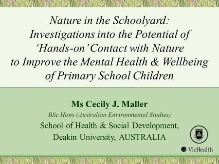 Ms Cecily J. Maller BSc Hons (Australian Environmental Studies) School of Health & Social Development, Deakin University, AUSTRALIA Nature in the Schoolyard: