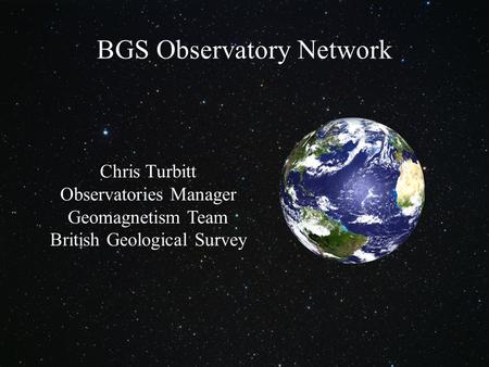 © NERC All rights reserved Chris Turbitt Observatories Manager Geomagnetism Team British Geological Survey BGS Observatory Network.