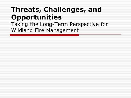 Threats, Challenges, and Opportunities Taking the Long-Term Perspective for Wildland Fire Management.