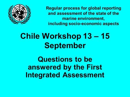 Regular process for global reporting and assessment of the state of the marine environment, including socio-economic aspects Chile Workshop 13 – 15 September.