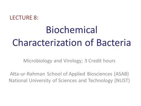 Biochemical Characterization of Bacteria LECTURE 8: Microbiology and Virology; 3 Credit hours Atta-ur-Rahman School of Applied Biosciences (ASAB) National.