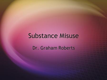 Substance Misuse Dr. Graham Roberts. Content  Benzodiazepine management  Alcohol screening and brief intervention.  Substance misuse update.  Benzodiazepine.