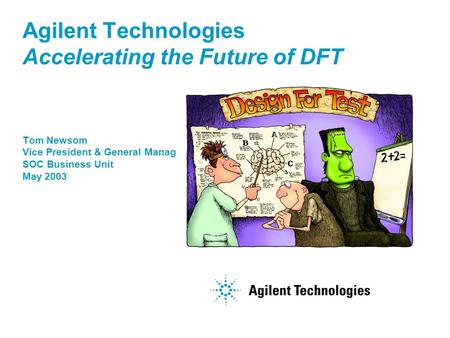 Tom Newsom Vice President & General Manager SOC Business Unit May 2003 Agilent Technologies Accelerating the Future of DFT.