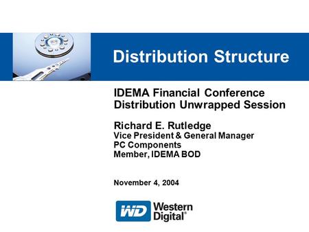 IDEMA Financial Conference Distribution Unwrapped Session Richard E. Rutledge Vice President & General Manager PC Components Member, IDEMA BOD November.