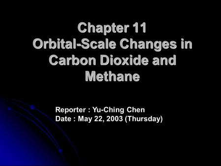 Chapter 11 Orbital-Scale Changes in Carbon Dioxide and Methane Reporter : Yu-Ching Chen Date : May 22, 2003 (Thursday)