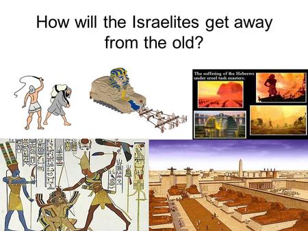 How will the Israelites get away from the old?. Remember the OLD? Slavery to Fear No trust – some people aren’t worth much No love – some people are to.