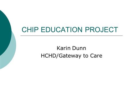 CHIP EDUCATION PROJECT Karin Dunn HCHD/Gateway to Care.