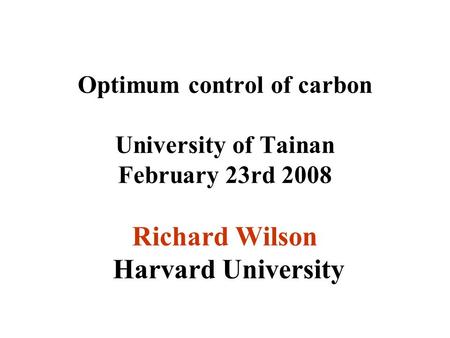 Optimum control of carbon University of Tainan February 23rd 2008 Richard Wilson Harvard University.