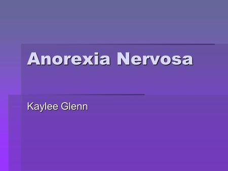 Anorexia Nervosa Kaylee Glenn. What is Anorexia Nervosa?  Anorexia is an eating disorder where the appropriate calorie intake is not consumed. This is.