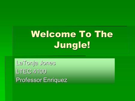 Welcome To The Jungle! LaTonja Jones LTEC 4100 Professor Enriquez.