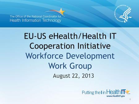 EU-US eHealth/Health IT Cooperation Initiative Workforce Development Work Group August 22, 2013 0.