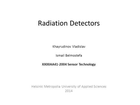 Radiation Detectors Khayrudinov Vladislav Ismail Belmostefa XX00AA41-2004 Sensor Technology Helsinki Metropolia University of Applied Sciences 2014.