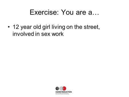 Exercise: You are a… 12 year old girl living on the street, involved in sex work.