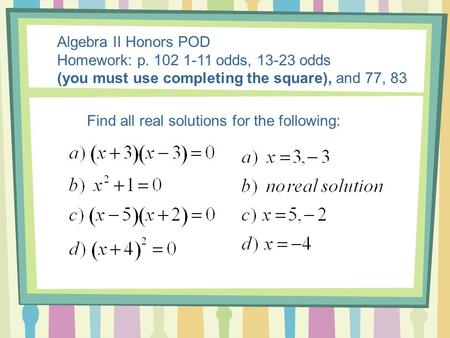 Algebra II Honors POD Homework: p. 102 1-11 odds, 13-23 odds (you must use completing the square), and 77, 83 Find all real solutions for the following: