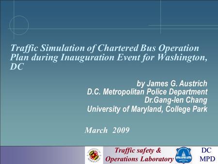 Traffic safety & Operations Laboratory Traffic safety & Operations Laboratory DC MPD DC MPD March 2009 Traffic Simulation of Chartered Bus Operation Plan.