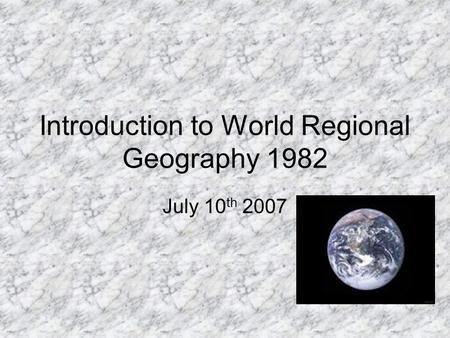 Introduction to World Regional Geography 1982 July 10 th 2007.