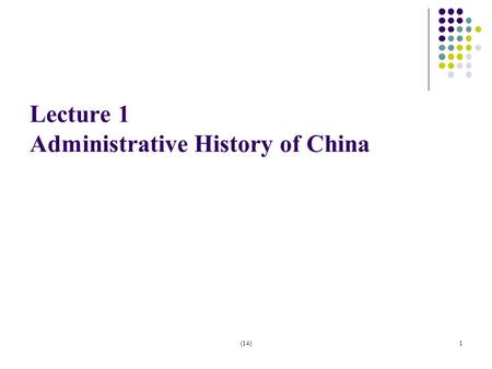 (14)1 Lecture 1 Administrative History of China. (14)2 Stage 1: Royal Administration (Pre-1912) Administration served royal families. 1) A highly centralized.