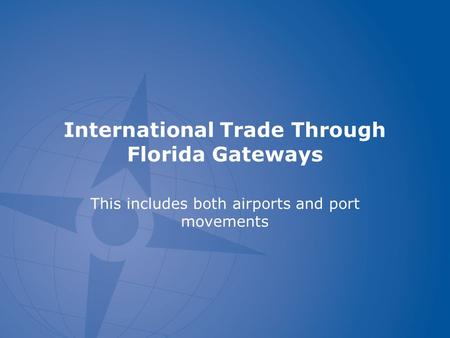 International Trade Through Florida Gateways This includes both airports and port movements.