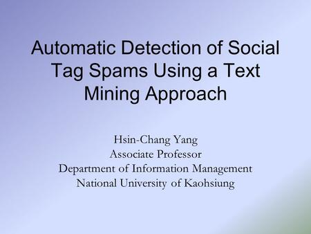 Automatic Detection of Social Tag Spams Using a Text Mining Approach Hsin-Chang Yang Associate Professor Department of Information Management National.