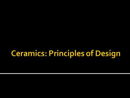  The Principles of Design are used to ensure successful, visually pleasing designs in art.  Thinking about design while constructing your ceramic works.