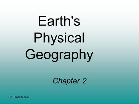 OwlTeacher.com Earth's Physical Geography Chapter 2.