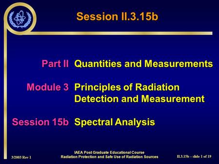 3/2003 Rev 1 II.3.15b – slide 1 of 19 IAEA Post Graduate Educational Course Radiation Protection and Safe Use of Radiation Sources Part IIQuantities and.