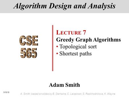 9/10/10 A. Smith; based on slides by E. Demaine, C. Leiserson, S. Raskhodnikova, K. Wayne Adam Smith Algorithm Design and Analysis L ECTURE 7 Greedy Graph.