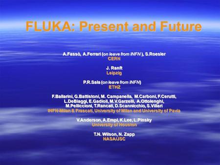 FLUKA: Present and Future A.Fassò, A.Ferrari (on leave from INFN ), S.Roesler CERN J. Ranft Leipzig P.R.Sala (on leave from INFN) ETHZ ETHZ F.Ballarini,