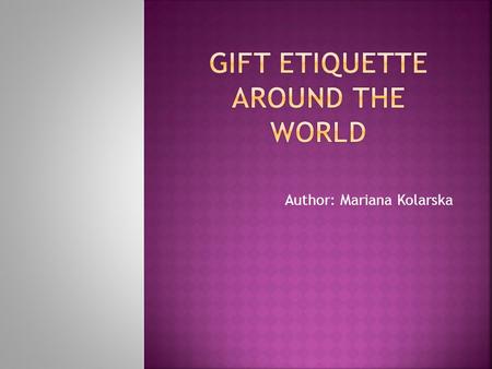 Author: Mariana Kolarska.  gift giving is a way of showing respect, friendship and appreciation?  gifts should be of high quality?  you should never.