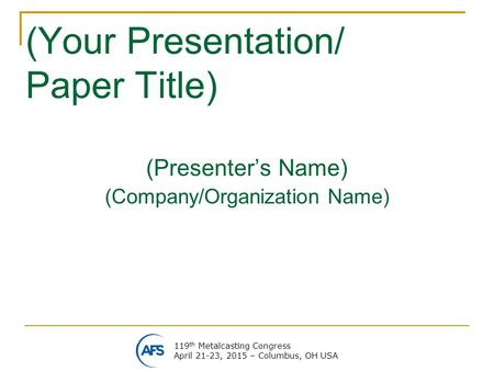 119 th Metalcasting Congress April 21-23, 2015 – Columbus, OH USA (Your Presentation/ Paper Title) (Presenter’s Name) (Company/Organization Name)