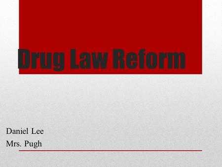 Drug Law Reform Daniel Lee Mrs. Pugh. Current Drug Policies Ridiculous Drug levels need rescheduling Offence changes based upon amount of illegal substances.